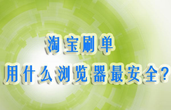 淘宝补单能做吗？淘宝补单用什么浏览器最安全？